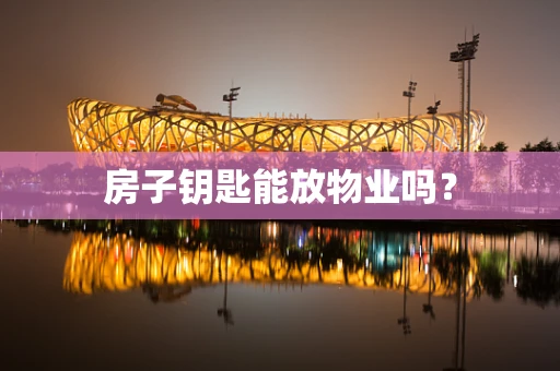 房子钥匙能放物业吗？