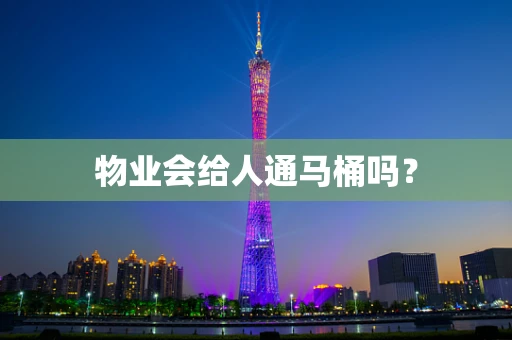 物业会给人通马桶吗？