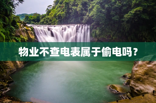物业不查电表属于偷电吗？