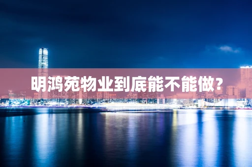 明鸿苑物业到底能不能做？