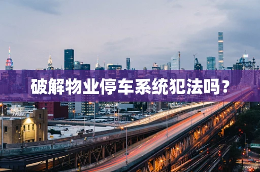 破解物业停车系统犯法吗？