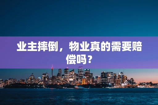 业主摔倒，物业真的需要赔偿吗？