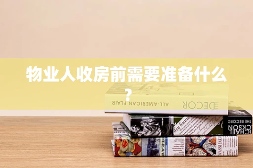物业人收房前需要准备什么？