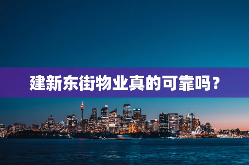 建新东街物业真的可靠吗？