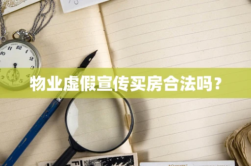 物业虚假宣传买房合法吗？