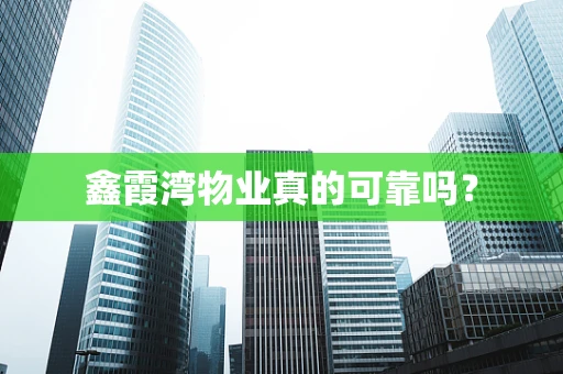 鑫霞湾物业真的可靠吗？