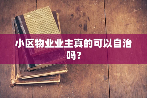 小区物业业主真的可以自治吗？