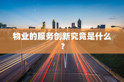 物业的服务创新究竟是什么？