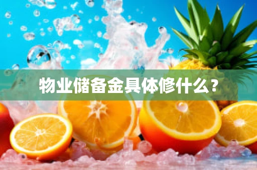 物业储备金具体修什么？