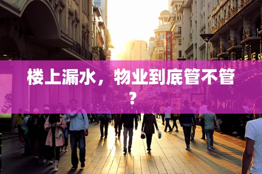 楼上漏水，物业到底管不管？
