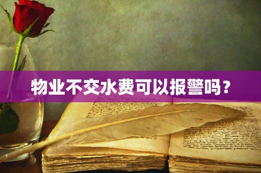 物业不交水费可以报警吗？
