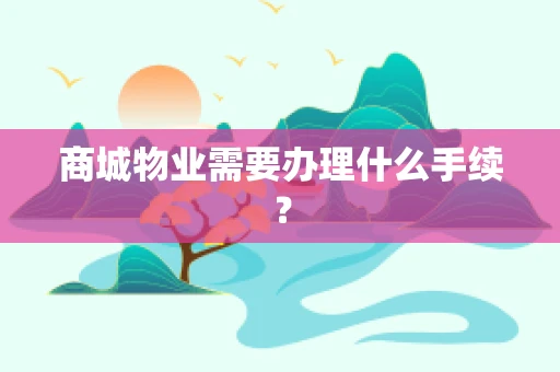 商城物业需要办理什么手续？