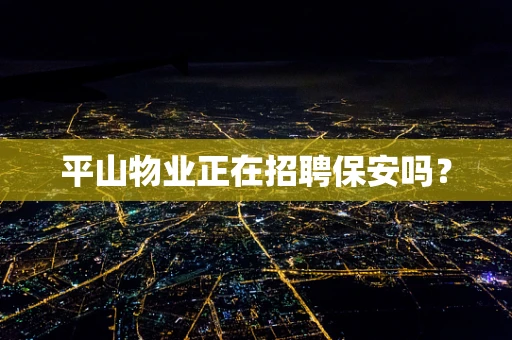 平山物业正在招聘保安吗？