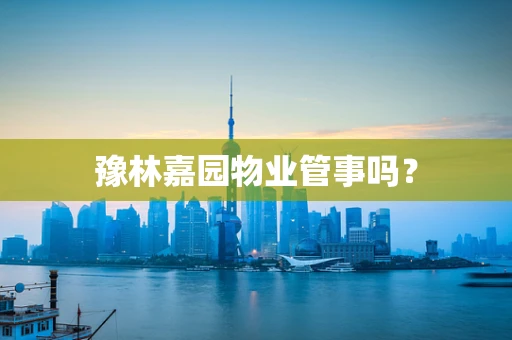 豫林嘉园物业管事吗？