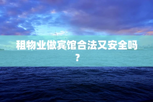 租物业做宾馆合法又安全吗？