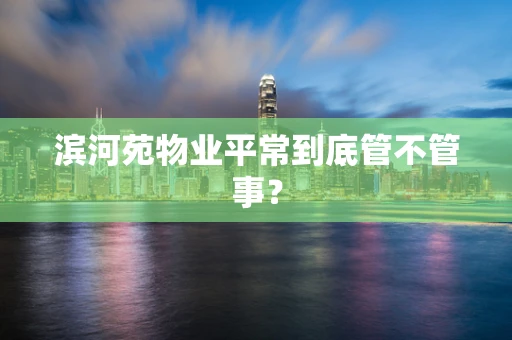 滨河苑物业平常到底管不管事？