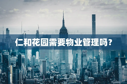 仁和花园需要物业管理吗？