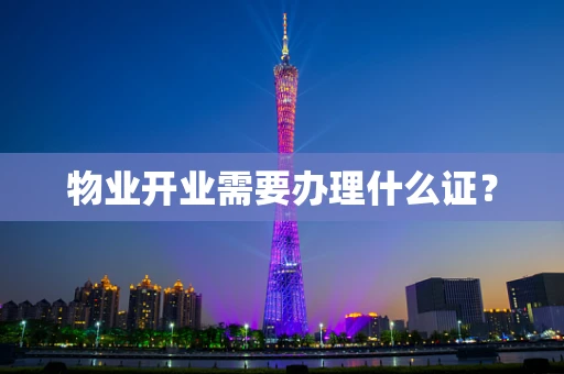 物业开业需要办理什么证？