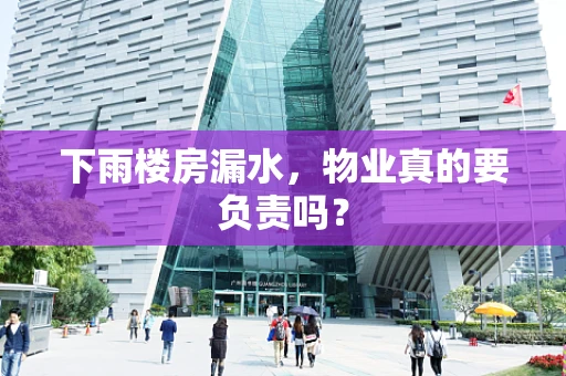 下雨楼房漏水，物业真的要负责吗？