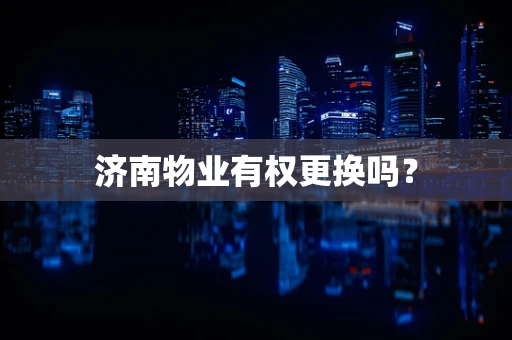 济南物业有权更换吗？