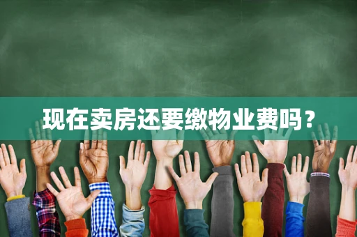 现在卖房还要缴物业费吗？