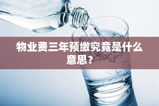物业费三年预缴究竟是什么意思？
