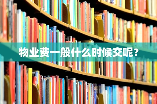物业费一般什么时候交呢？