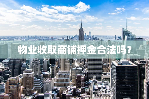 物业收取商铺押金合法吗？