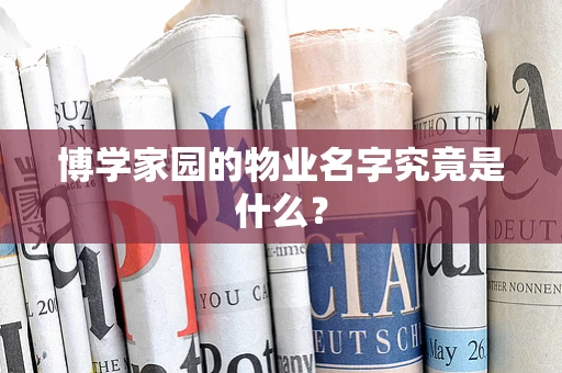 博学家园的物业名字究竟是什么？