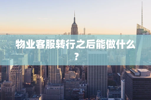 物业客服转行之后能做什么？