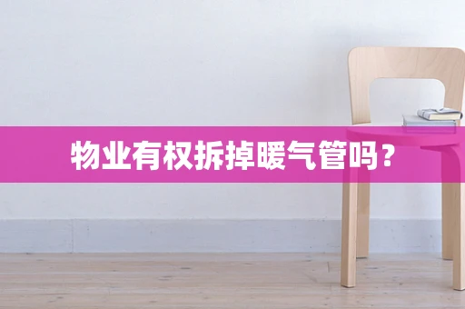 物业有权拆掉暖气管吗？