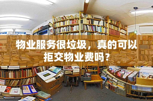 物业服务很垃圾，真的可以拒交物业费吗？