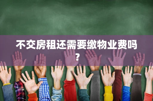 不交房租还需要缴物业费吗？