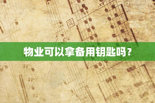 物业可以拿备用钥匙吗？