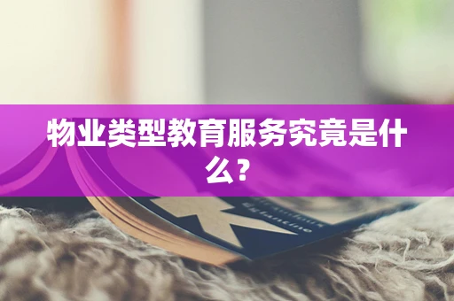 物业类型教育服务究竟是什么？