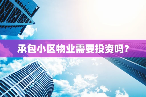 承包小区物业需要投资吗？
