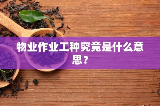 物业作业工种究竟是什么意思？