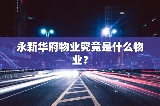 永新华府物业究竟是什么物业？