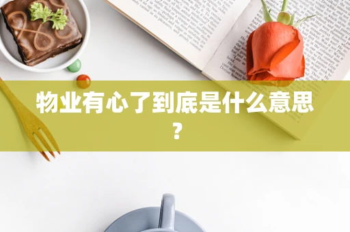 物业有心了到底是什么意思？