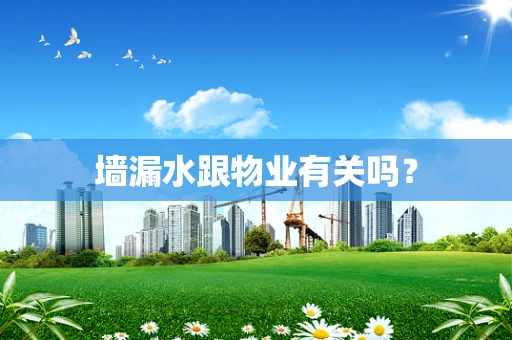 墙漏水跟物业有关吗？