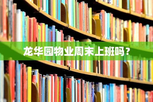 龙华园物业周末上班吗？