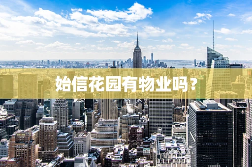 始信花园有物业吗？