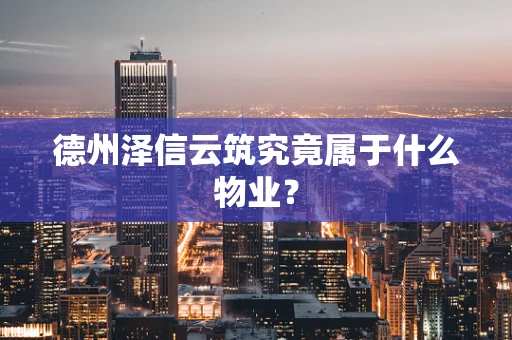 德州泽信云筑究竟属于什么物业？