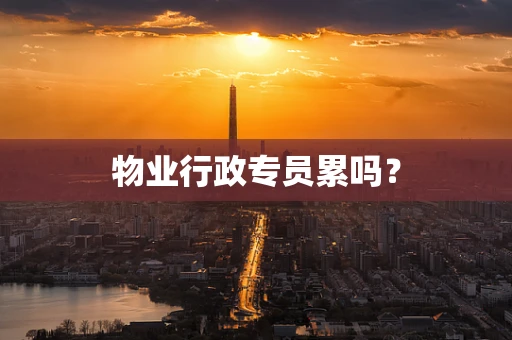 物业行政专员累吗？