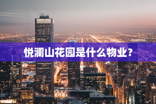 悦澜山花园是什么物业？