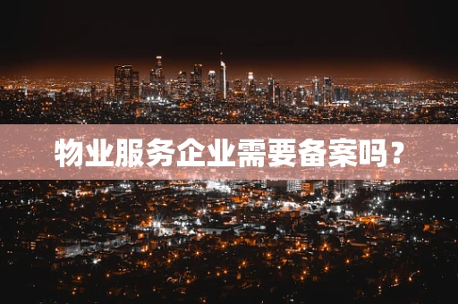 物业服务企业需要备案吗？