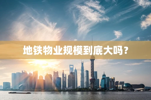 地铁物业规模到底大吗？