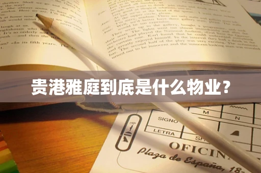 贵港雅庭到底是什么物业？