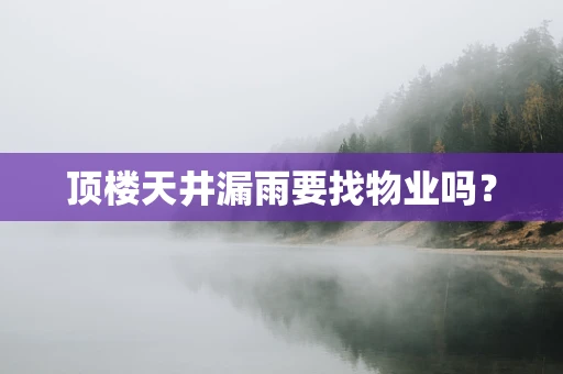 顶楼天井漏雨要找物业吗？