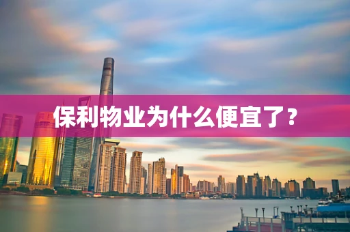 保利物业为什么便宜了？